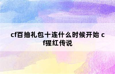 cf百抽礼包十连什么时候开始 cf猩红传说